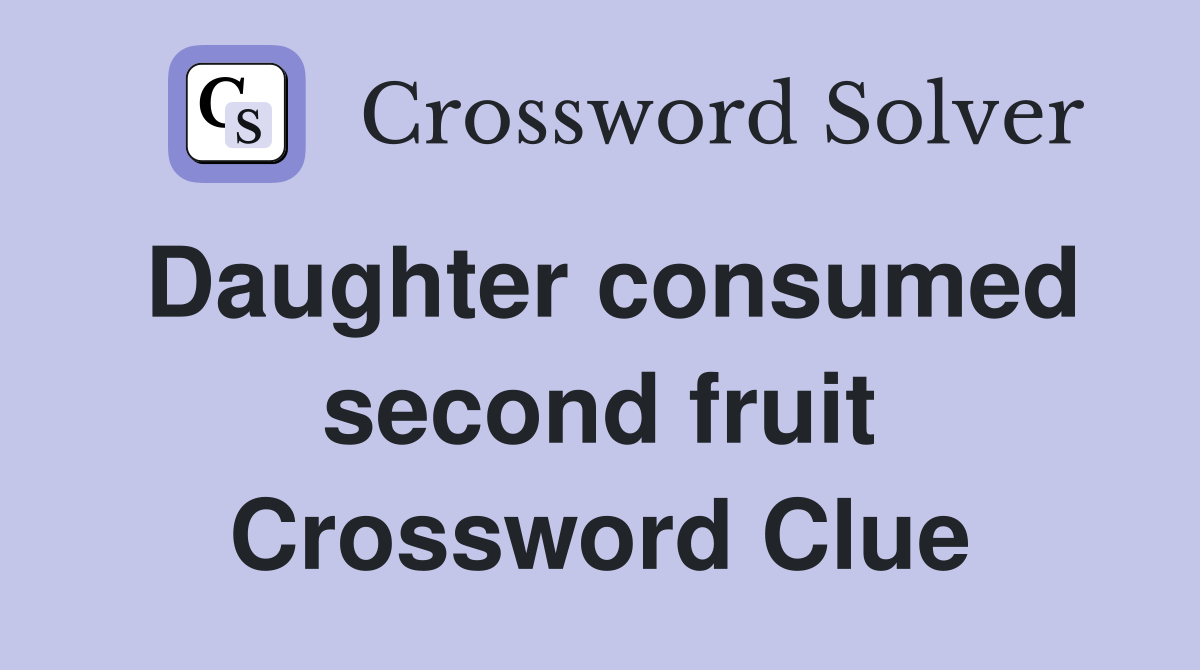 Daughter consumed second fruit Crossword Clue