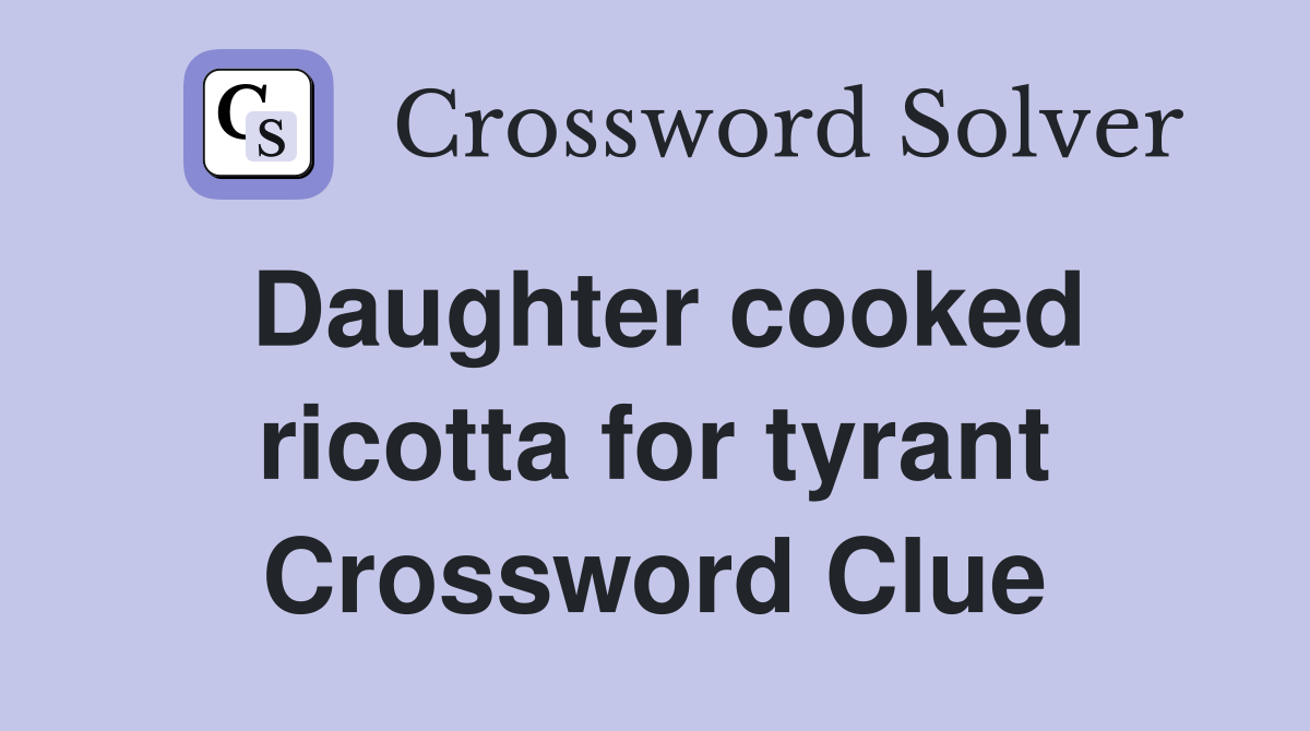 Daughter cooked ricotta for tyrant Crossword Clue
