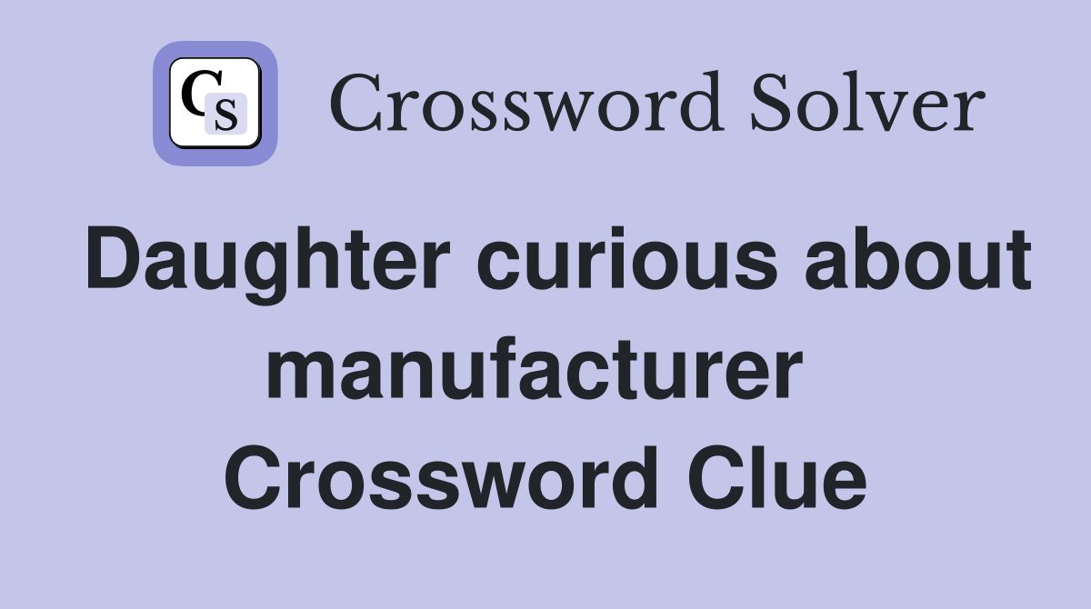 Daughter curious about manufacturer  Crossword Clue