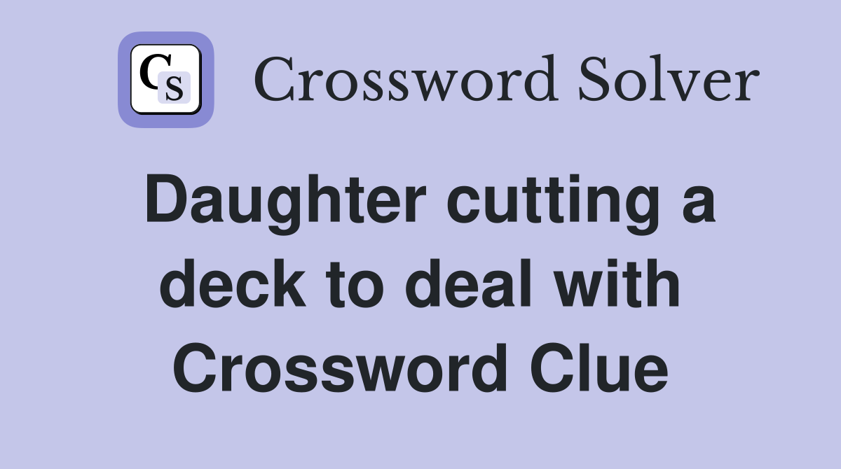 Daughter cutting a deck to deal with Crossword Clue