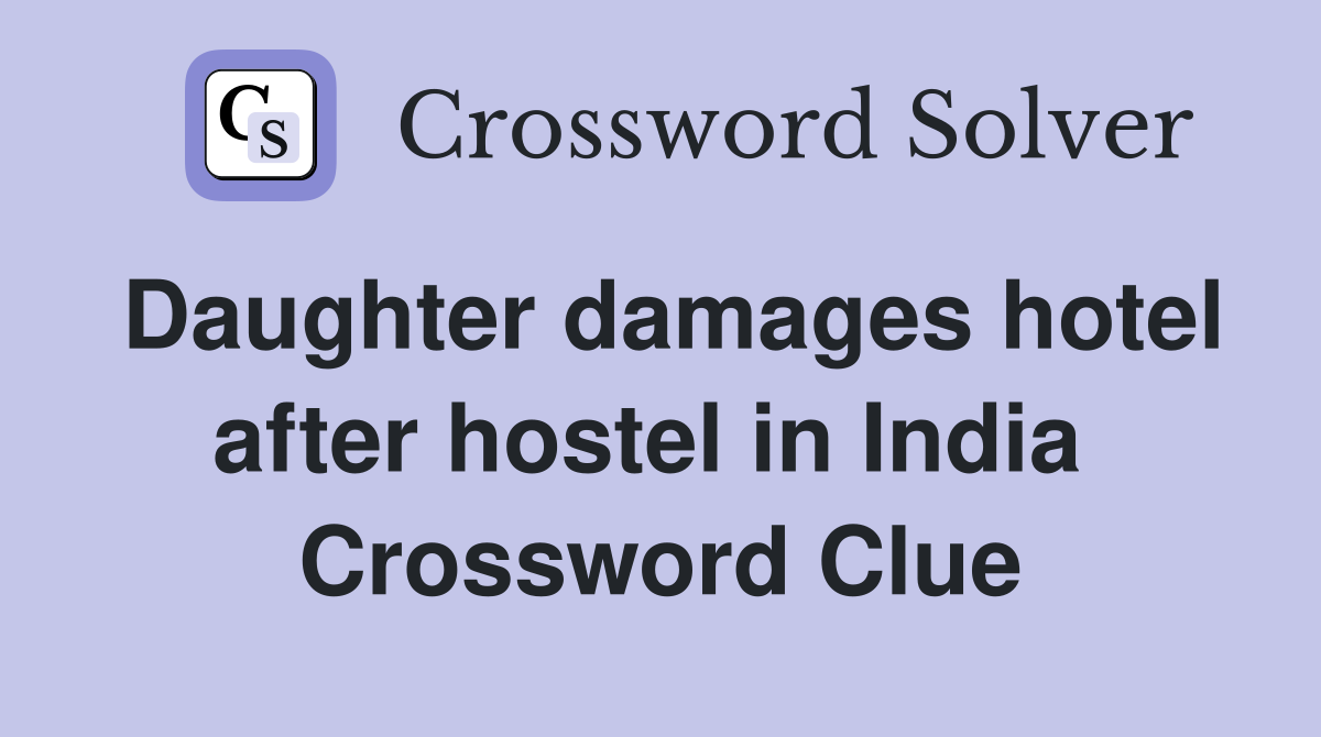 Daughter damages hotel after hostel in India  Crossword Clue