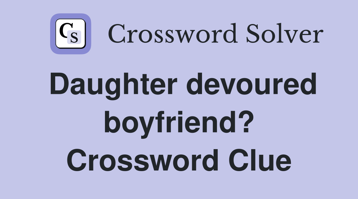 Daughter devoured boyfriend? Crossword Clue