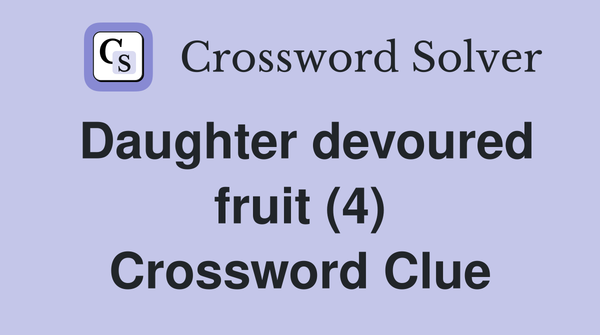 Daughter devoured fruit (4) Crossword Clue