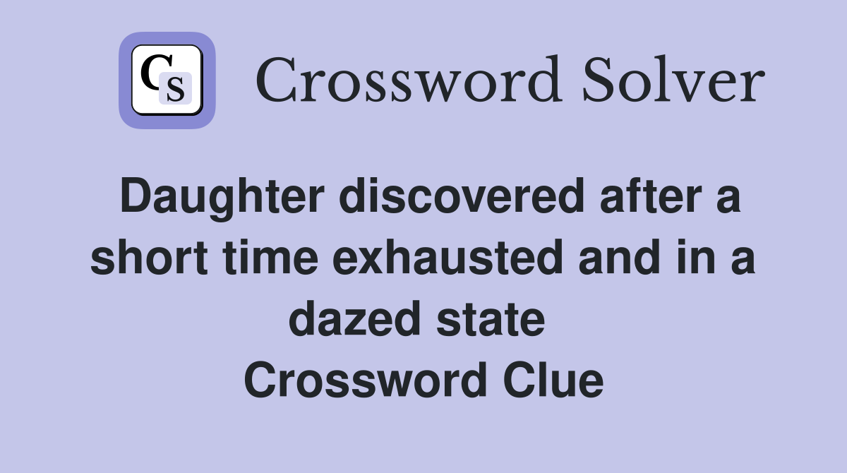 Daughter discovered after a short time exhausted and in a dazed state  Crossword Clue