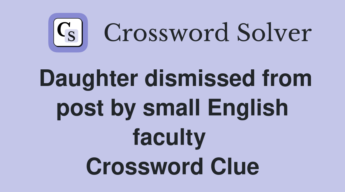 Daughter dismissed from post by small English faculty  Crossword Clue