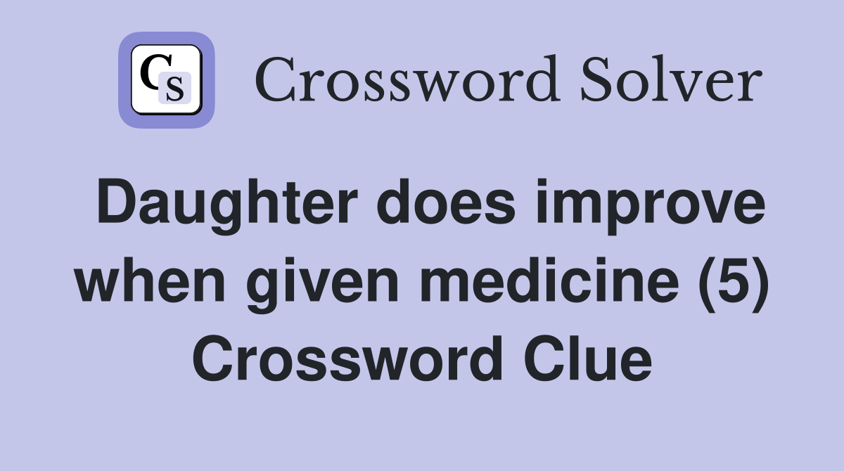 Daughter does improve when given medicine (5) Crossword Clue