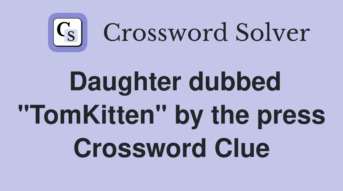 Daughter dubbed "TomKitten" by the press Crossword Clue