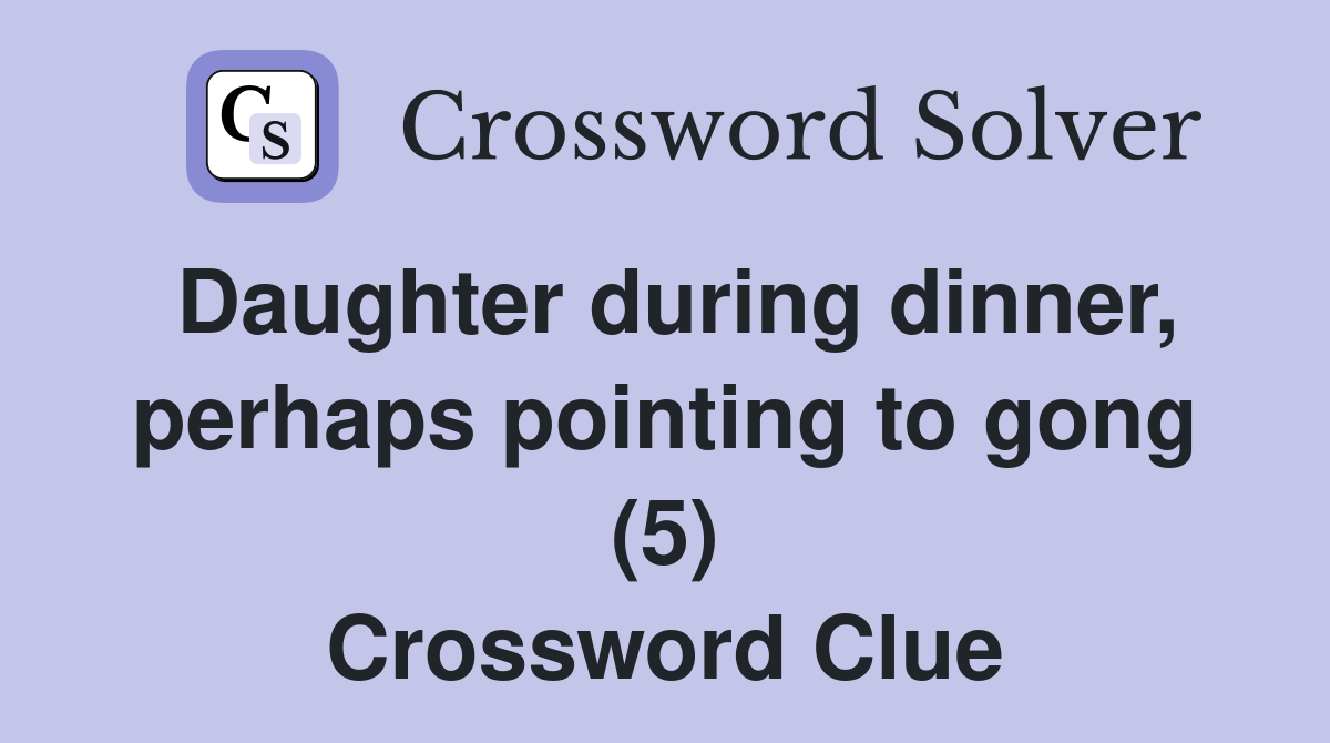 Daughter during dinner, perhaps pointing to gong (5) Crossword Clue