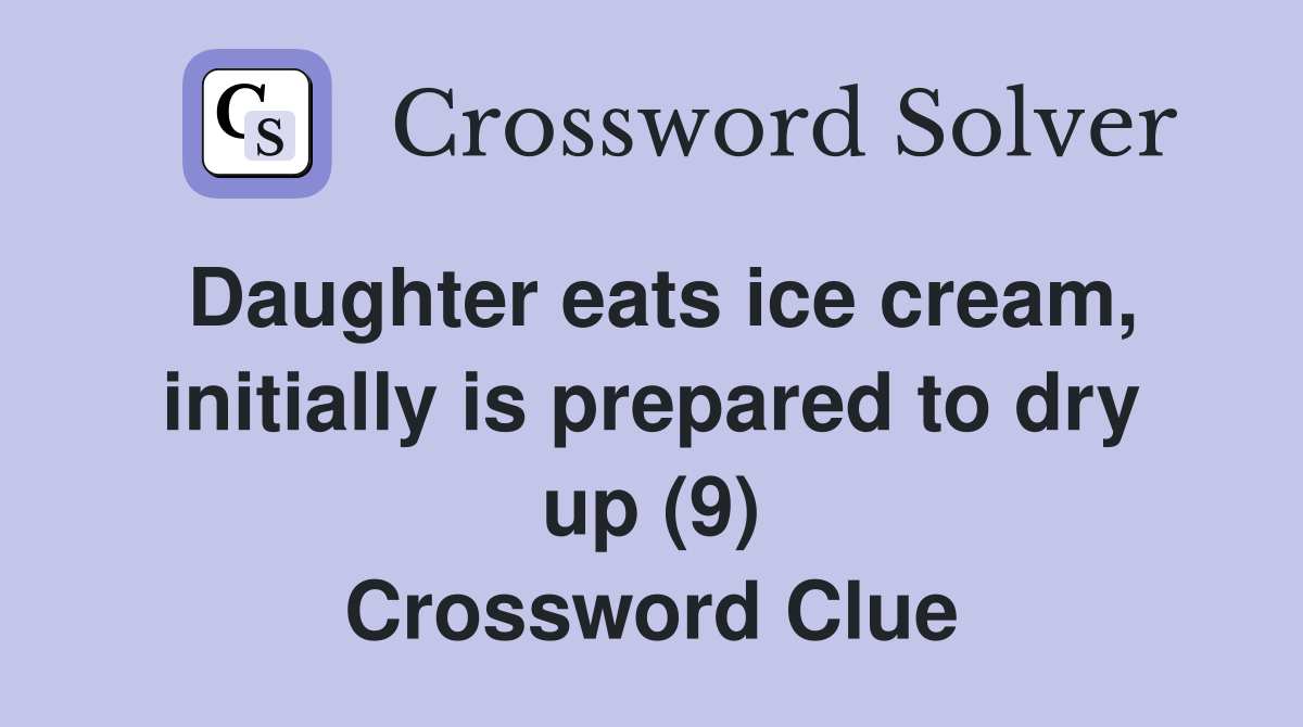 Daughter eats ice cream, initially is prepared to dry up (9) Crossword Clue