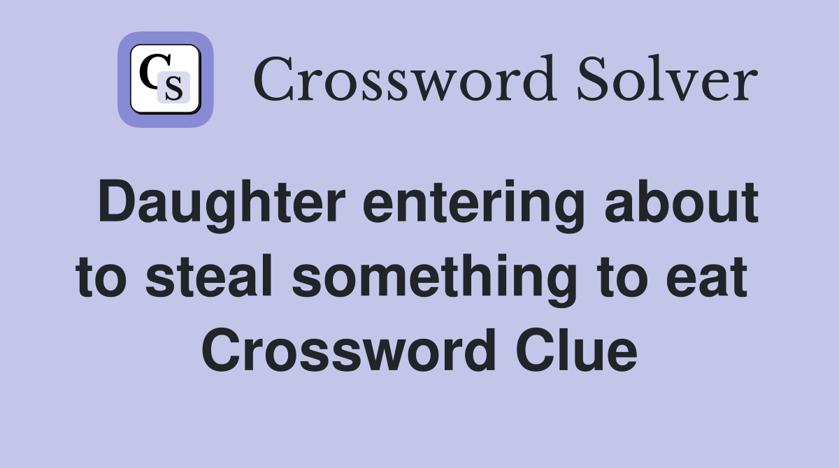 Daughter entering about to steal something to eat  Crossword Clue