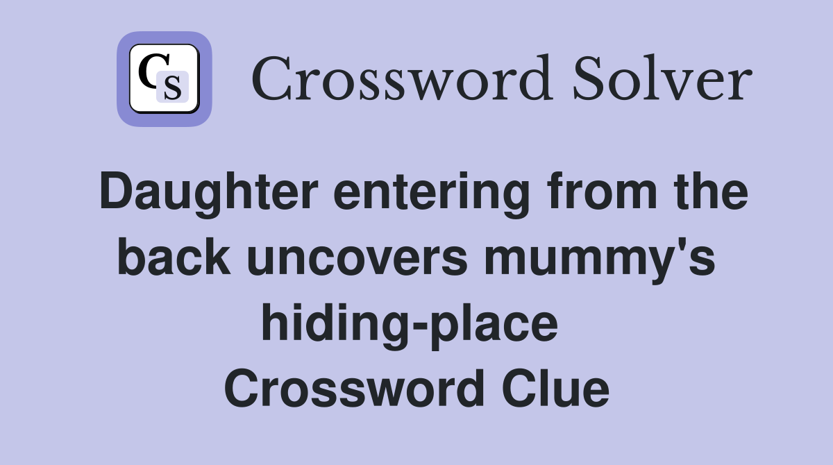 Daughter entering from the back uncovers mummy's hiding-place  Crossword Clue