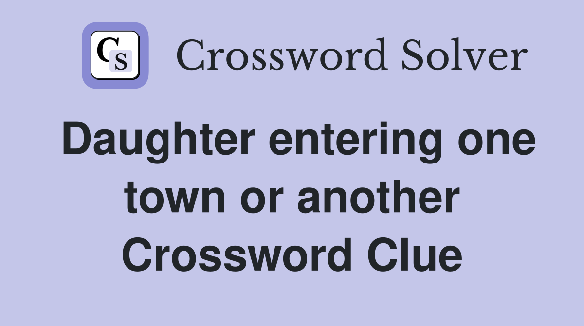 Daughter entering one town or another Crossword Clue