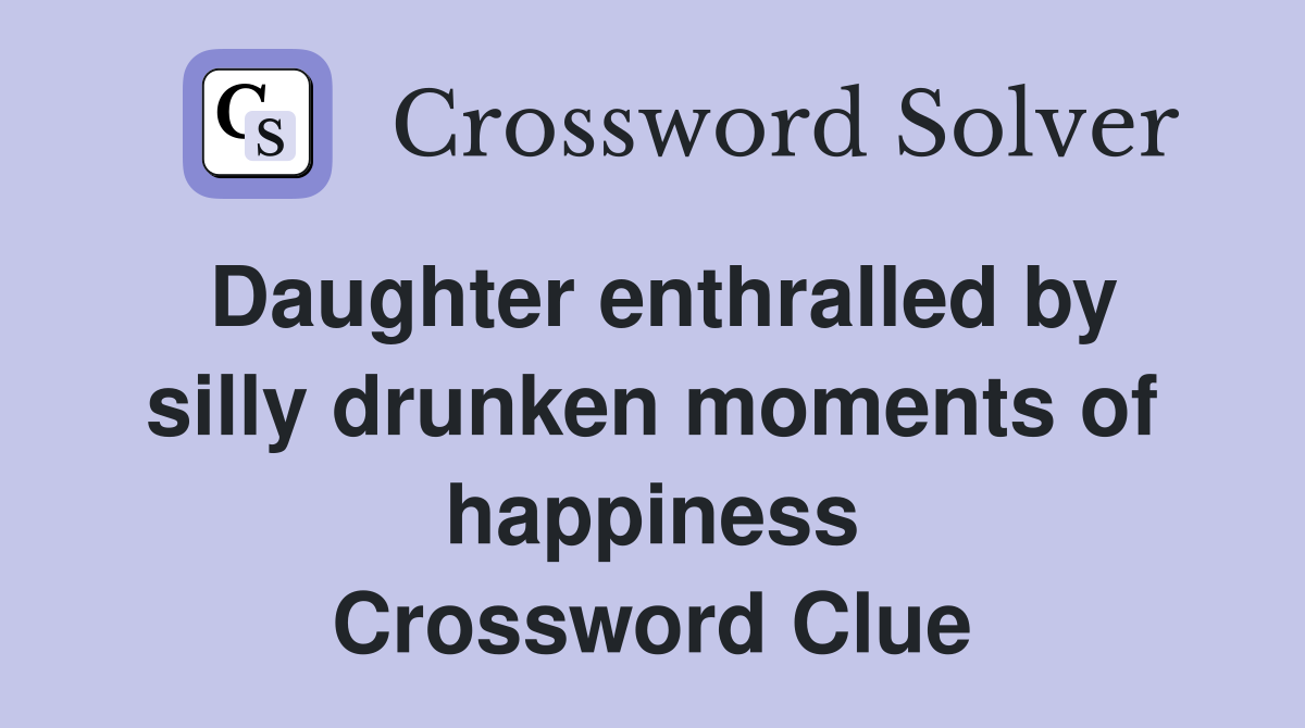 Daughter enthralled by silly drunken moments of happiness Crossword Clue