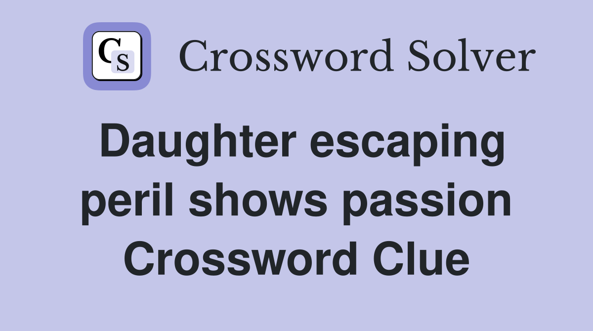 Daughter escaping peril shows passion Crossword Clue