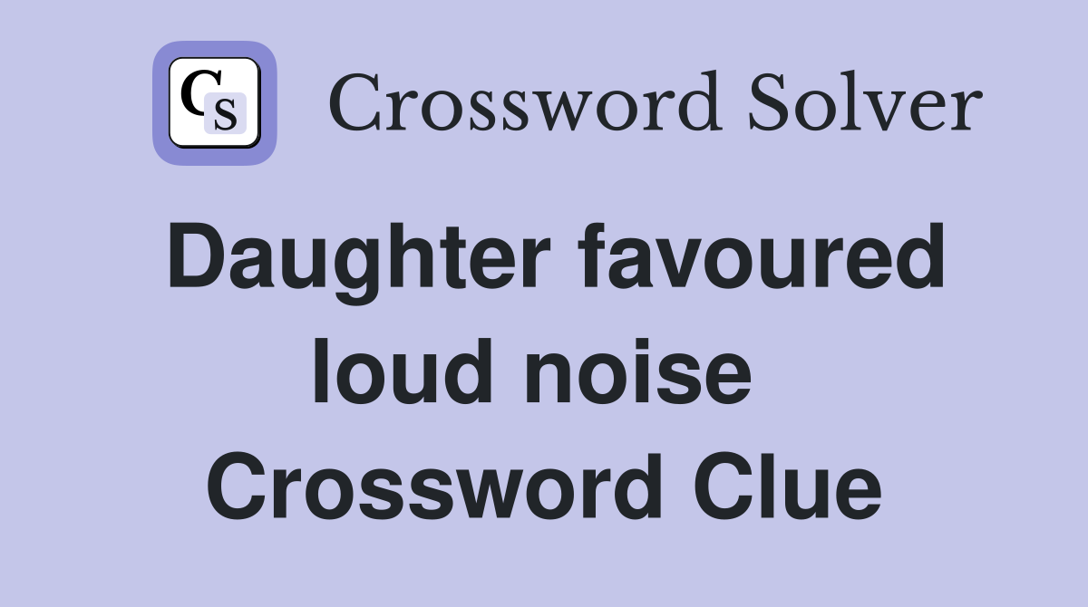 Daughter favoured loud noise  Crossword Clue