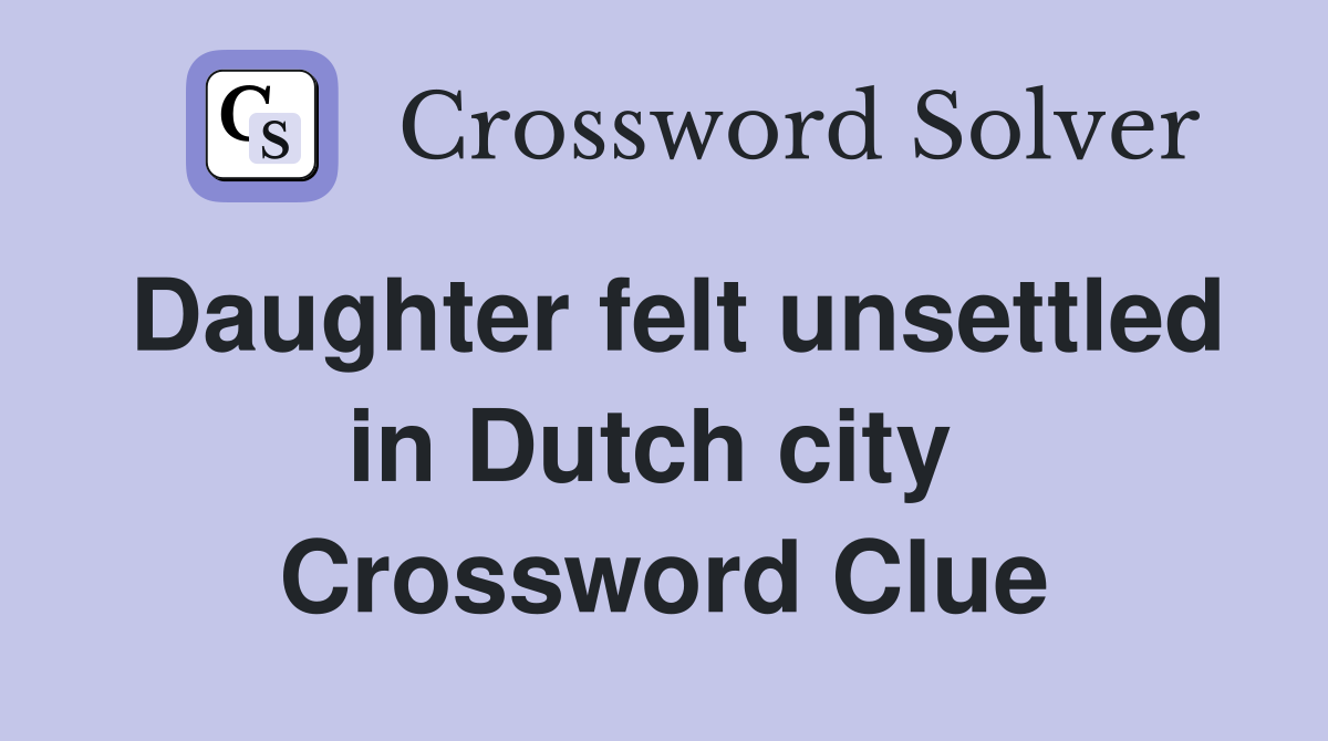 Daughter felt unsettled in Dutch city  Crossword Clue
