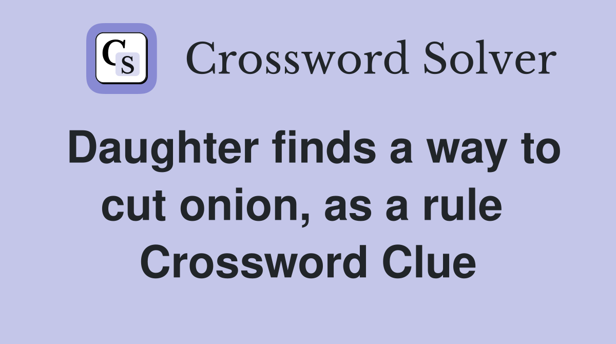 Daughter finds a way to cut onion, as a rule  Crossword Clue