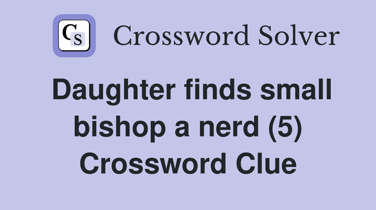Daughter finds small bishop a nerd (5) Crossword Clue