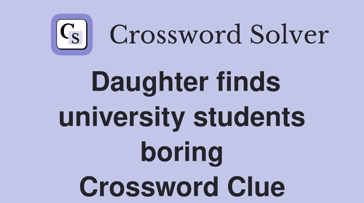 Daughter finds university students boring Crossword Clue