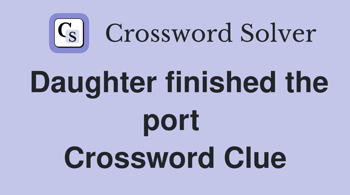 Daughter finished the port  Crossword Clue