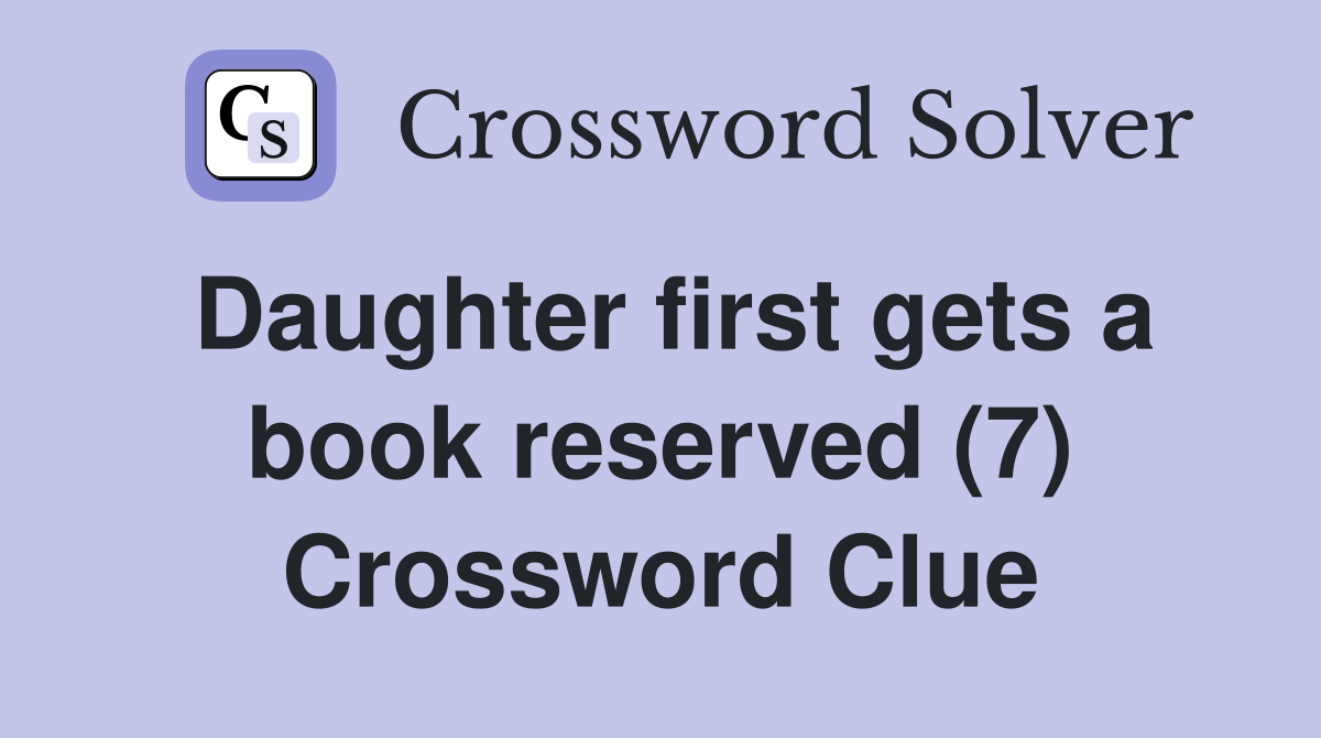 Daughter first gets a book reserved (7) Crossword Clue