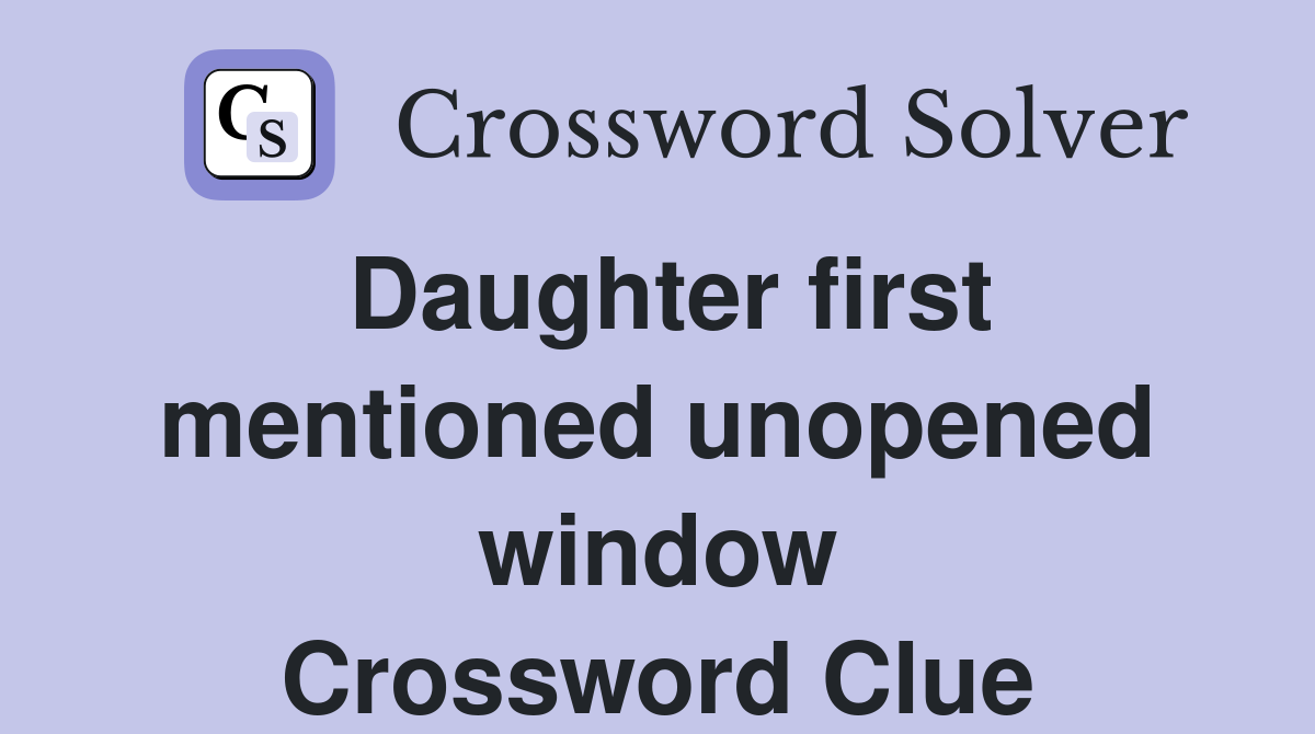Daughter first mentioned unopened window Crossword Clue