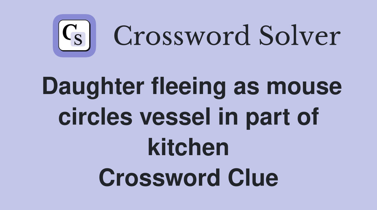 Daughter fleeing as mouse circles vessel in part of kitchen Crossword Clue