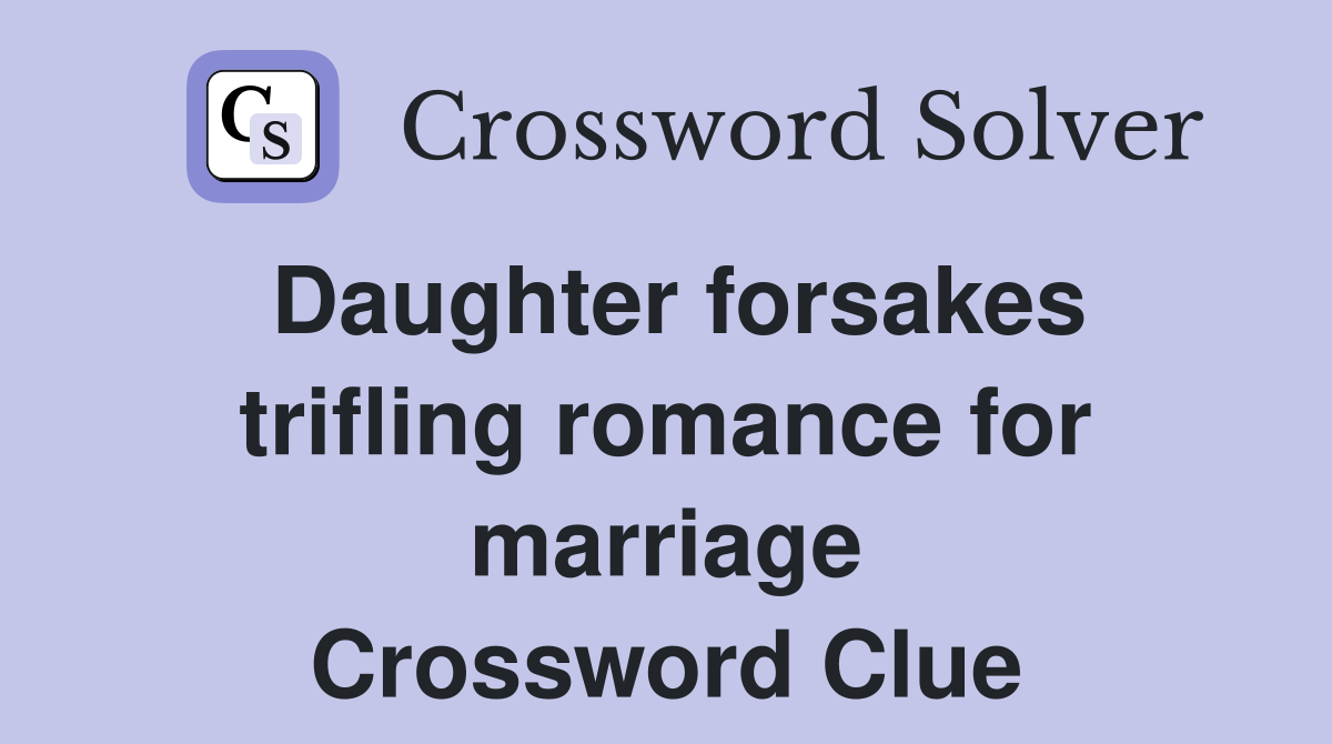 Daughter forsakes trifling romance for marriage Crossword Clue