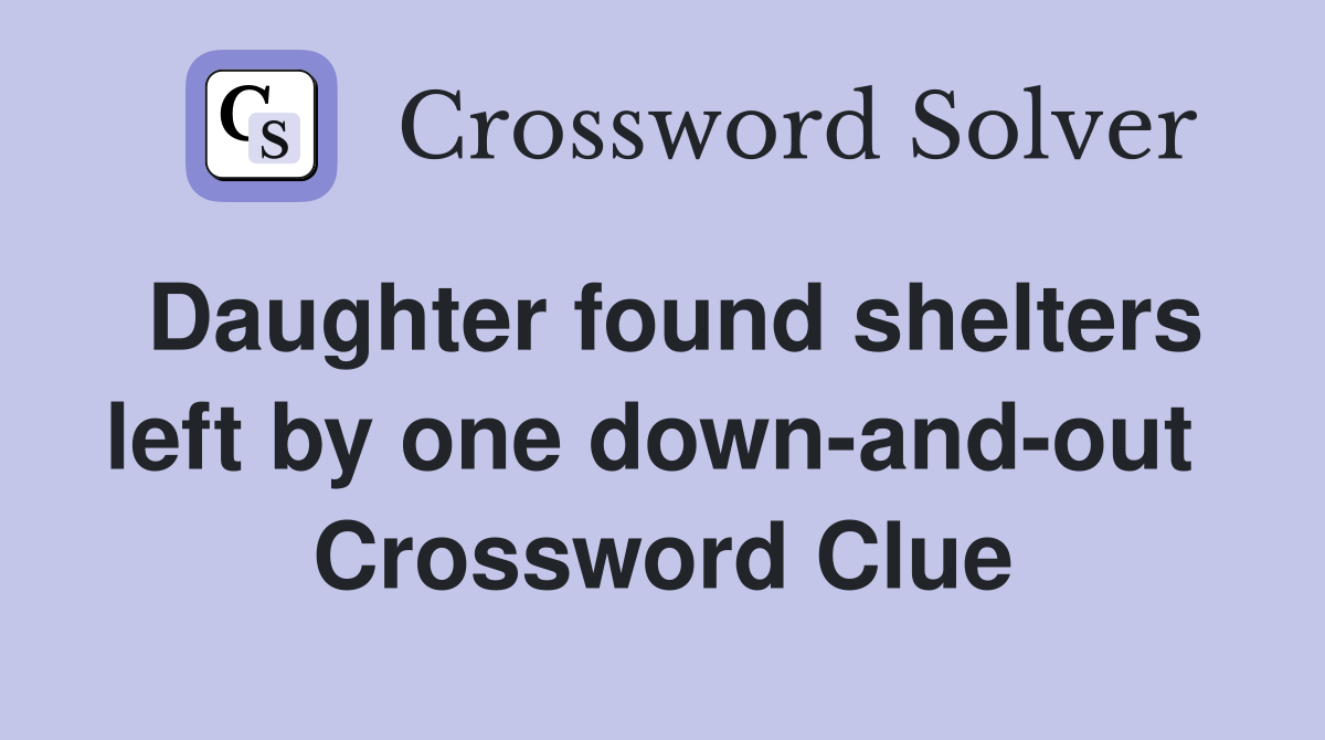 Daughter found shelters left by one down-and-out  Crossword Clue