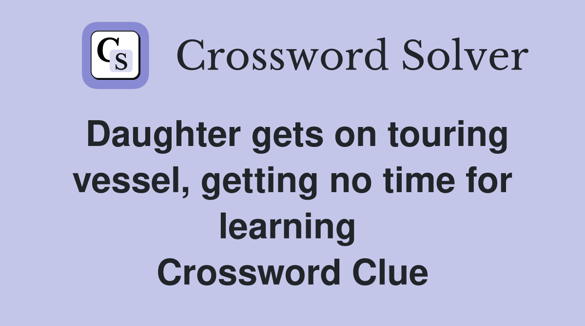 Daughter gets on touring vessel, getting no time for learning  Crossword Clue
