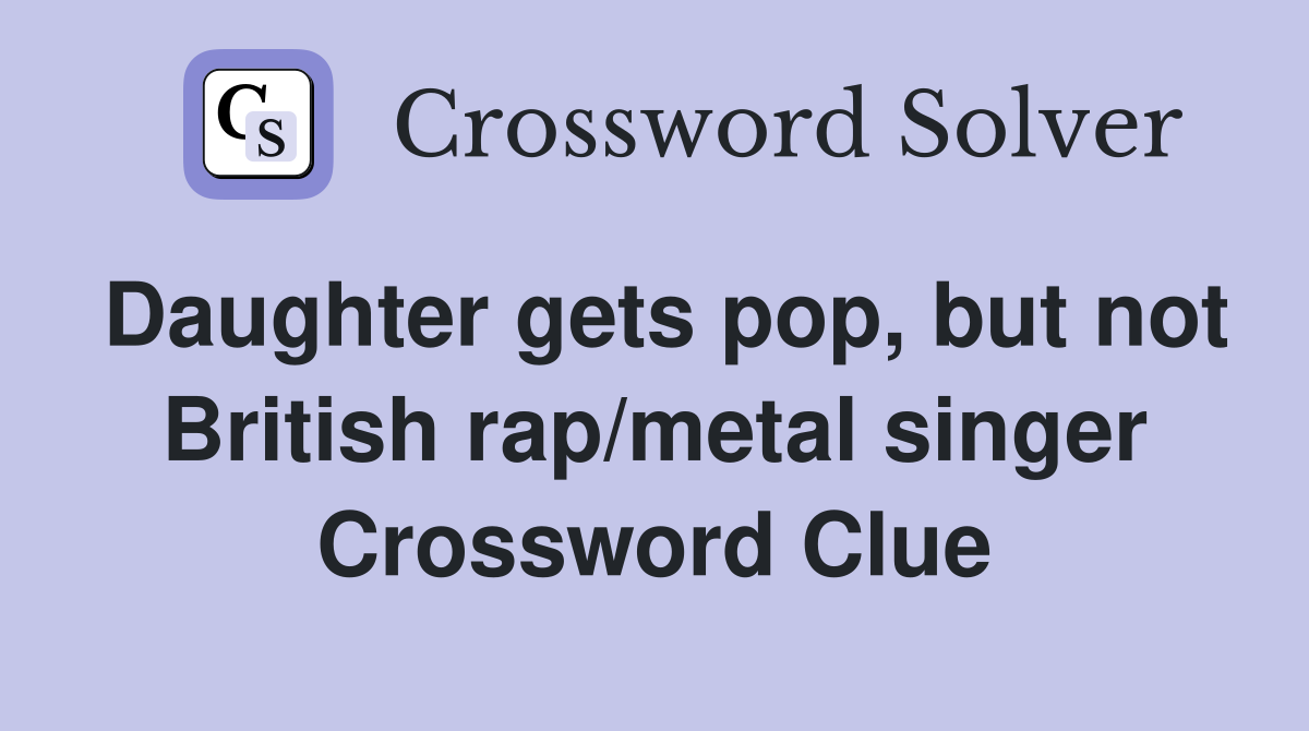 Daughter gets pop, but not British rap/metal singer Crossword Clue