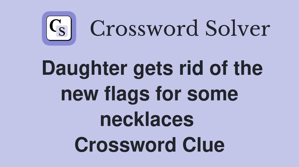 Daughter gets rid of the new flags for some necklaces  Crossword Clue