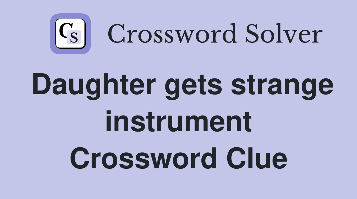 Daughter gets strange instrument Crossword Clue