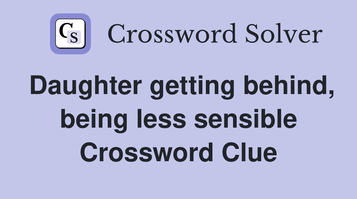 Daughter getting behind, being less sensible Crossword Clue