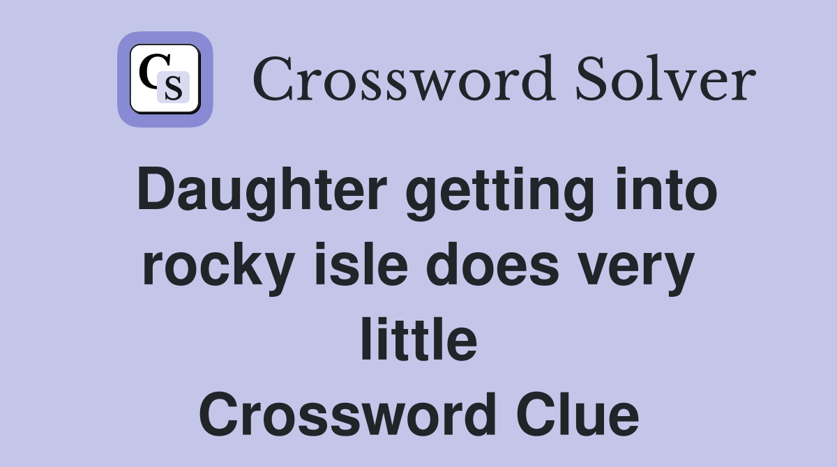 Daughter getting into rocky isle does very little Crossword Clue