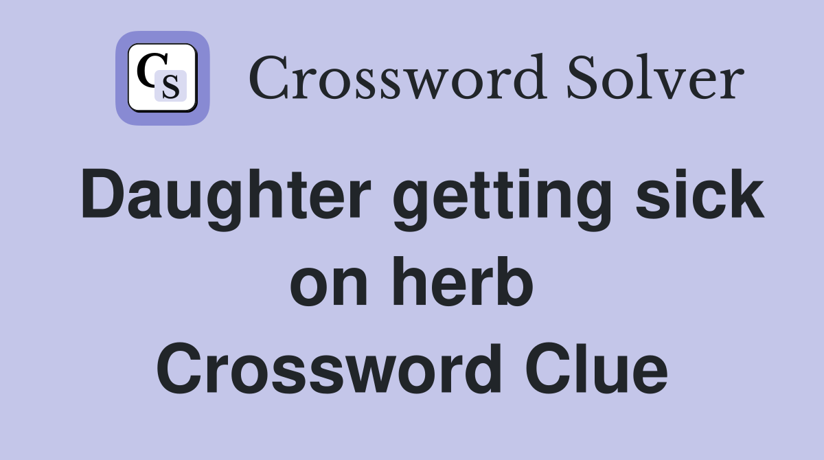 Daughter getting sick on herb Crossword Clue
