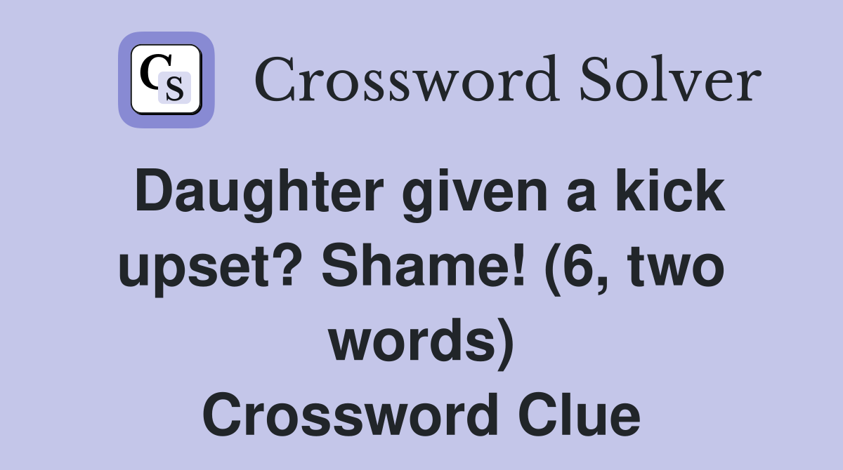 Daughter given a kick upset? Shame! (6, two words) Crossword Clue