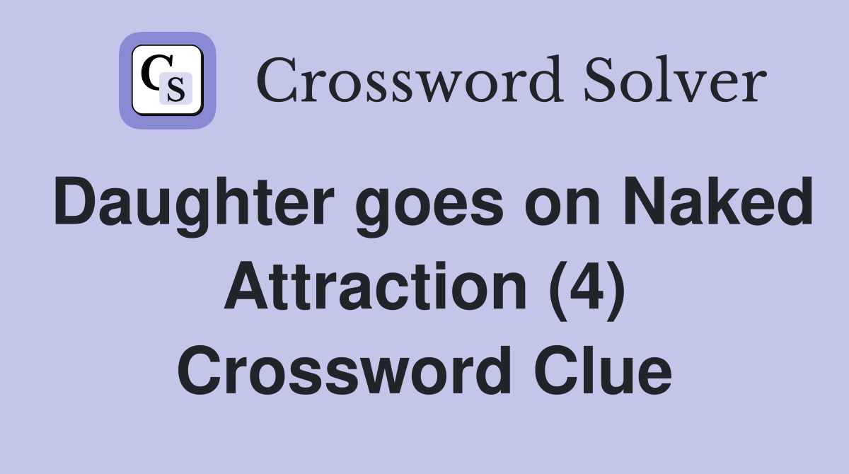 Daughter goes on Naked Attraction (4) Crossword Clue
