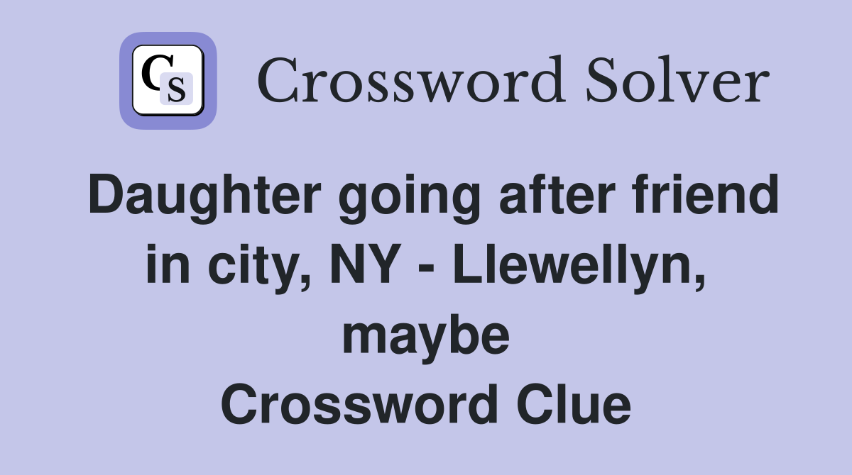 Daughter going after friend in city, NY - Llewellyn, maybe Crossword Clue
