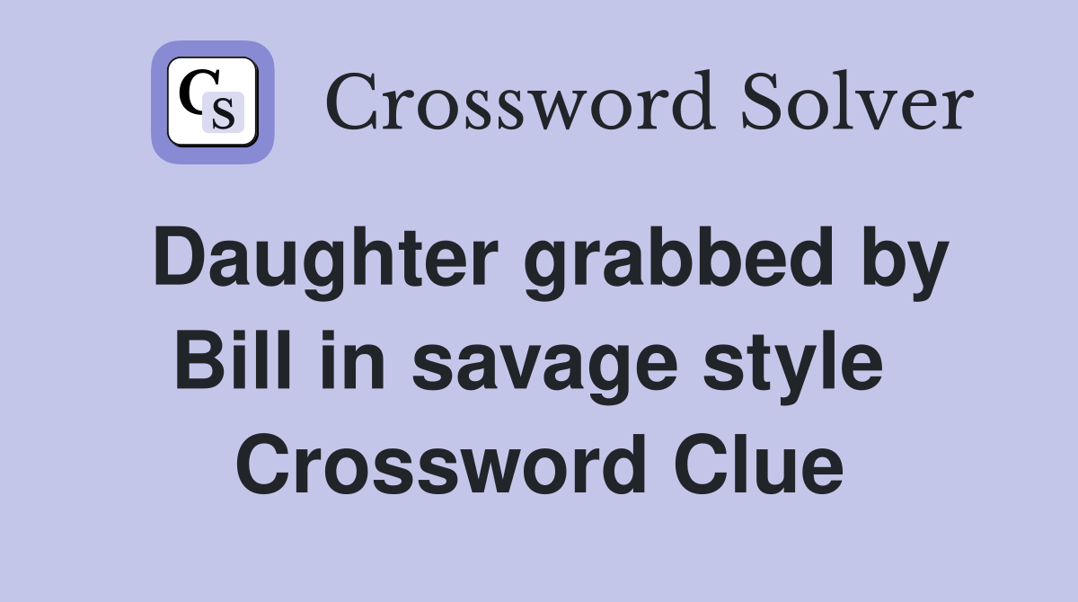 Daughter grabbed by Bill in savage style  Crossword Clue