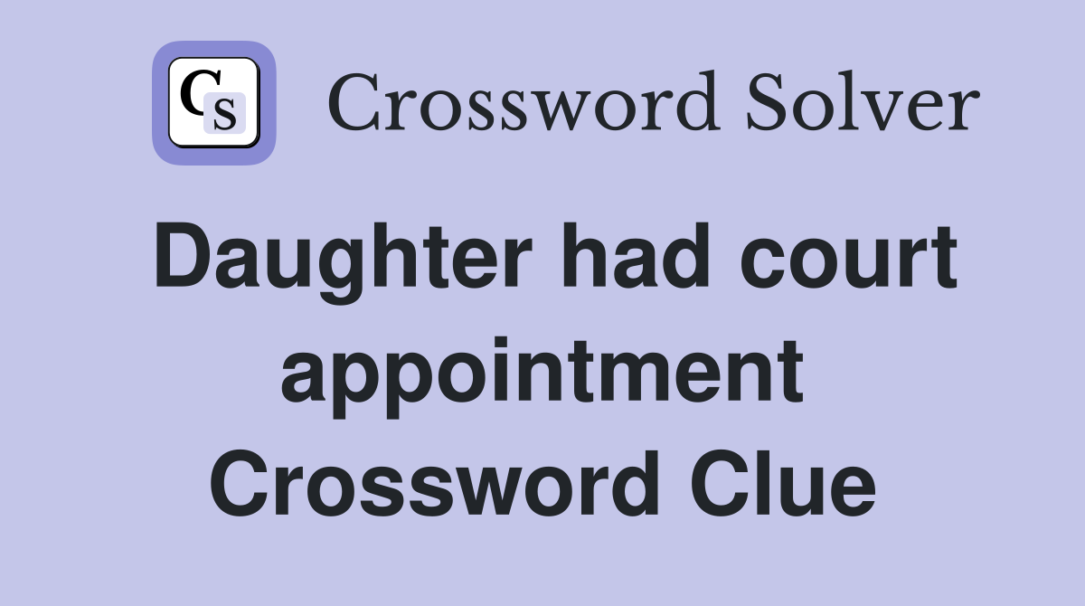 Daughter had court appointment Crossword Clue