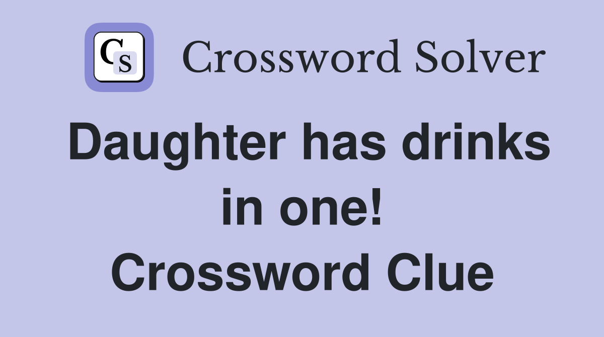 Daughter has drinks in one! Crossword Clue