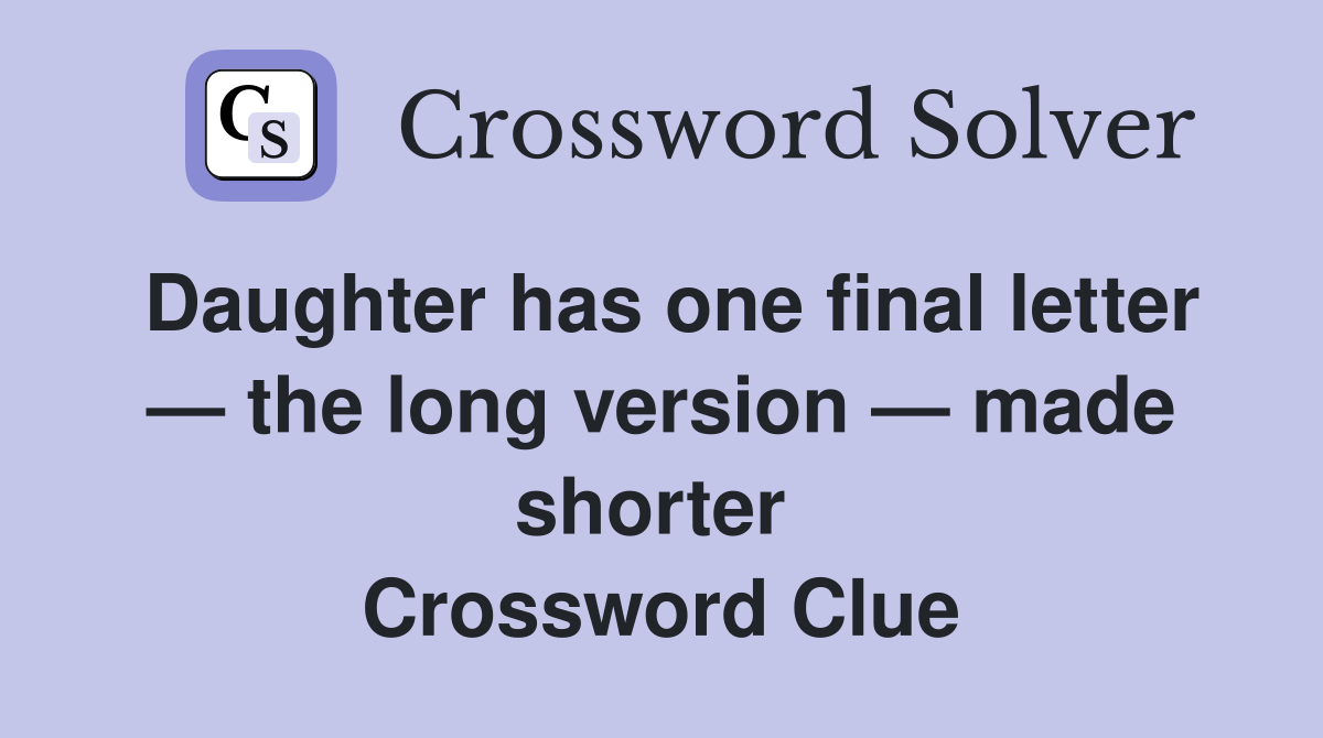 Daughter has one final letter — the long version — made shorter  Crossword Clue