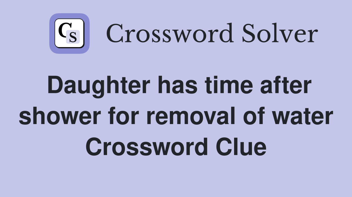 Daughter has time after shower for removal of water Crossword Clue