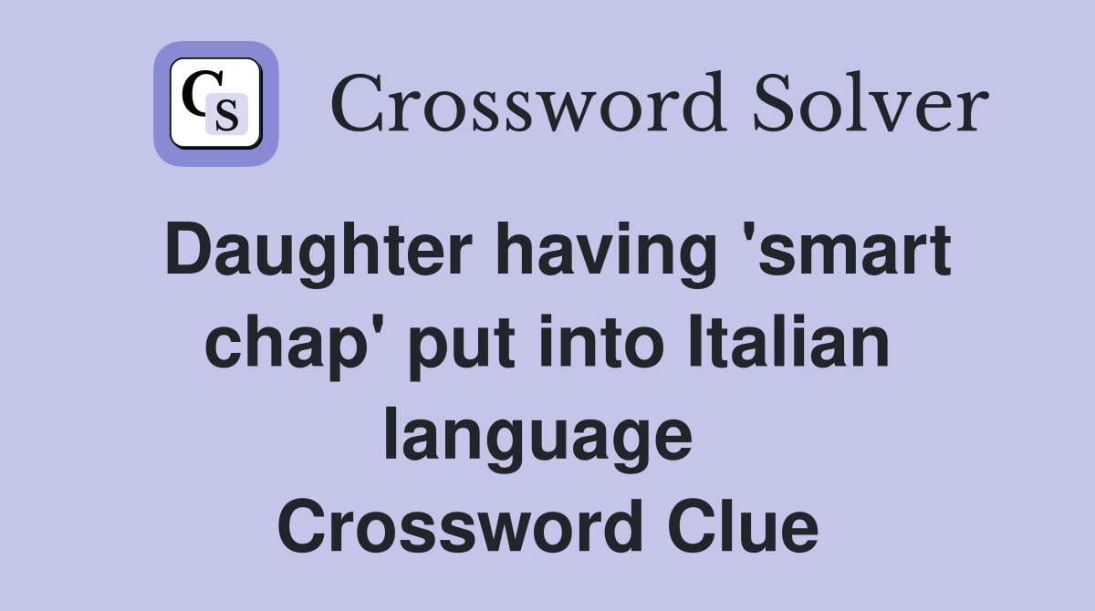 Daughter having 'smart chap' put into Italian language  Crossword Clue