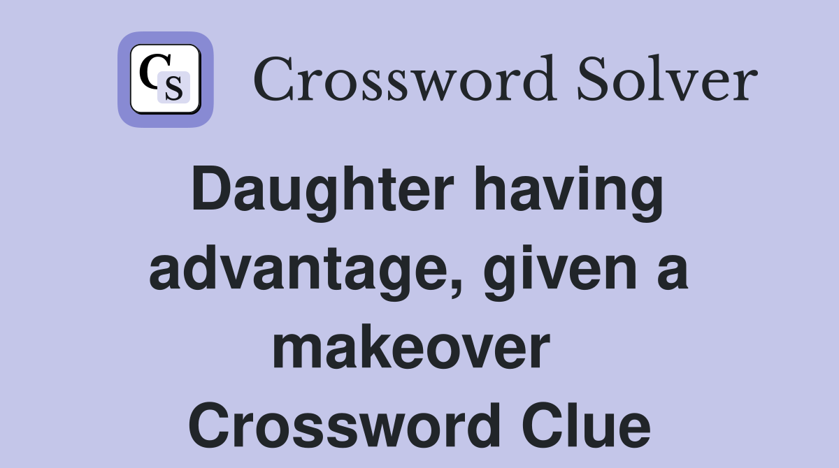 Daughter having advantage, given a makeover  Crossword Clue