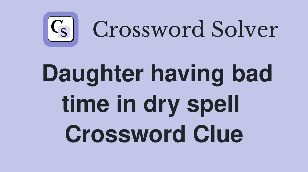 Daughter having bad time in dry spell  Crossword Clue