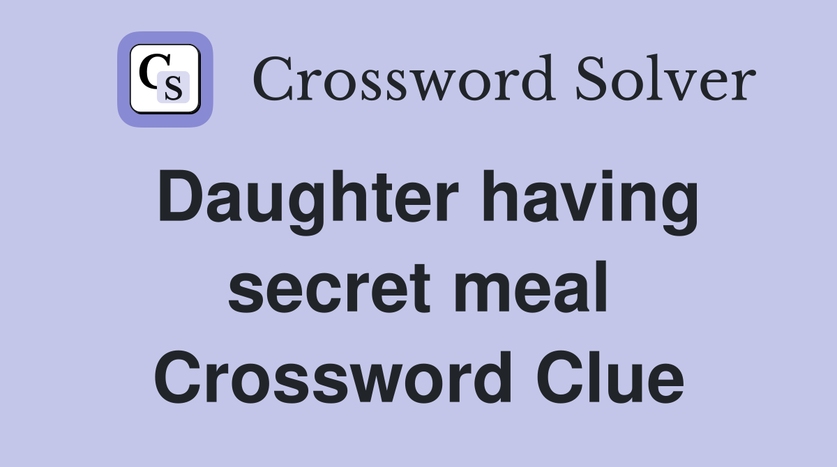 Daughter having secret meal Crossword Clue