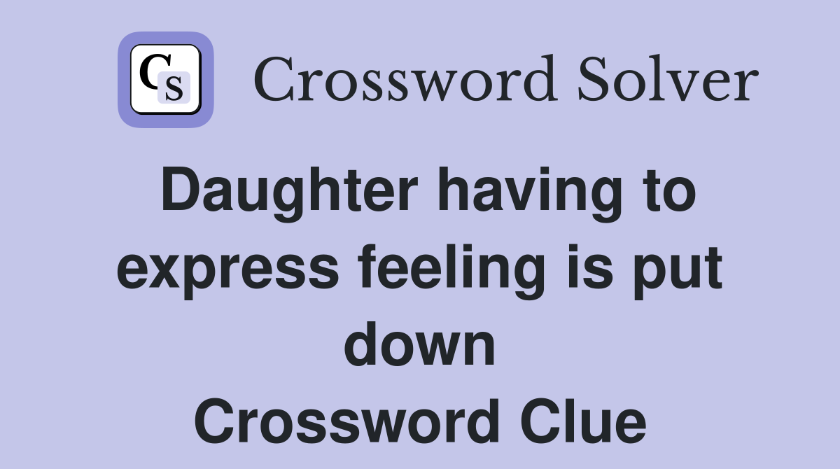 Daughter having to express feeling is put down Crossword Clue
