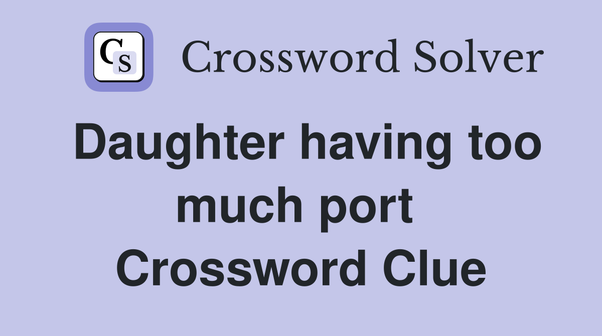 Daughter having too much port  Crossword Clue